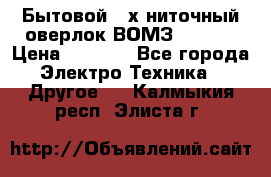 Бытовой 4-х ниточный оверлок ВОМЗ 151-4D › Цена ­ 2 000 - Все города Электро-Техника » Другое   . Калмыкия респ.,Элиста г.